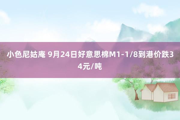 小色尼姑庵 9月24日好意思棉M1-1/8到港价跌34元/吨