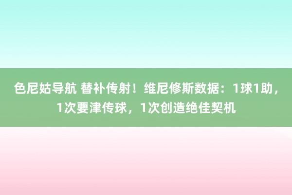 色尼姑导航 替补传射！维尼修斯数据：1球1助，1次要津传球，1次创造绝佳契机