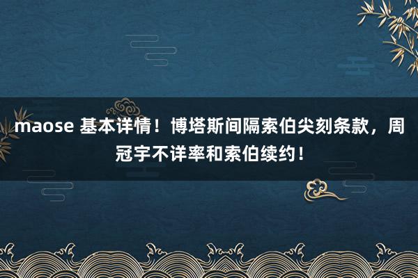 maose 基本详情！博塔斯间隔索伯尖刻条款，周冠宇不详率和索伯续约！