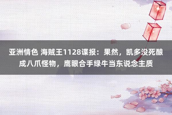 亚洲情色 海贼王1128谍报：果然，凯多没死酿成八爪怪物，鹰眼合手绿牛当东说念主质