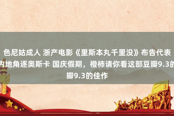 色尼姑成人 浙产电影《里斯本丸千里没》布告代表中国内地角逐奥斯卡 国庆假期，橙柿请你看这部豆瓣9.3的佳作