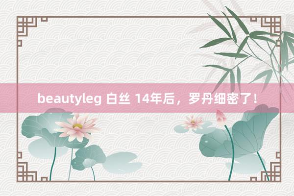 beautyleg 白丝 14年后，罗丹细密了！