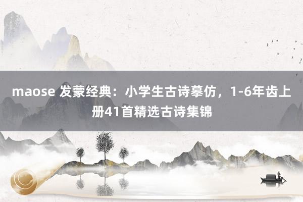 maose 发蒙经典：小学生古诗摹仿，1-6年齿上册41首精选古诗集锦