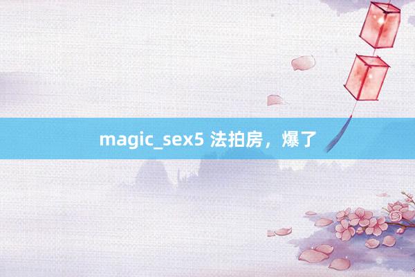 magic_sex5 法拍房，爆了