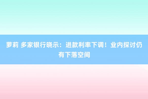 萝莉 多家银行晓示：进款利率下调！业内探讨仍有下落空间