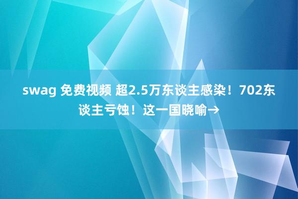 swag 免费视频 超2.5万东谈主感染！702东谈主亏蚀！这一国晓喻→