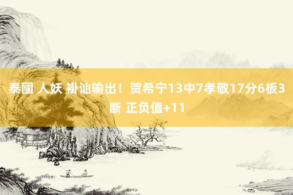 泰國 人妖 褂讪输出！贺希宁13中7孝敬17分6板3断 正负值+11