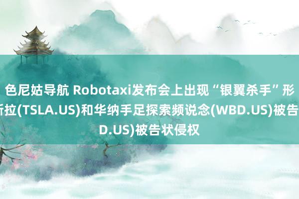 色尼姑导航 Robotaxi发布会上出现“银翼杀手”形象 特斯拉(TSLA.US)和华纳手足探索频说念(WBD.US)被告状侵权