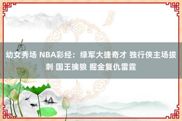 幼女秀场 NBA彩经：绿军大捷奇才 独行侠主场拔刺 国王擒狼 掘金复仇雷霆