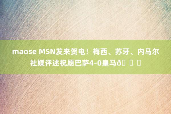 maose MSN发来贺电！梅西、苏牙、内马尔社媒评述祝愿巴萨4-0皇马👏