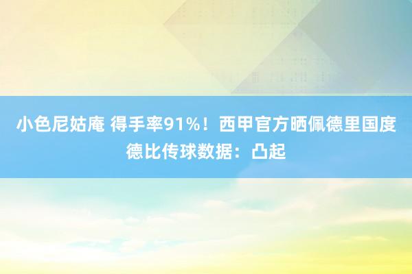 小色尼姑庵 得手率91%！西甲官方晒佩德里国度德比传球数据：凸起