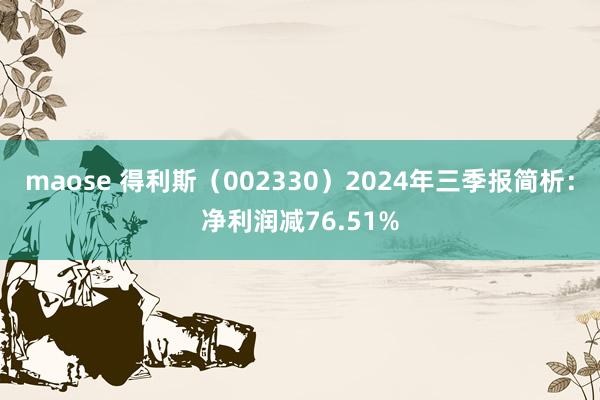 maose 得利斯（002330）2024年三季报简析：净利润减76.51%