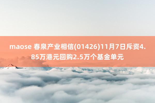 maose 春泉产业相信(01426)11月7日斥资4.85万港元回购2.5万个基金单元