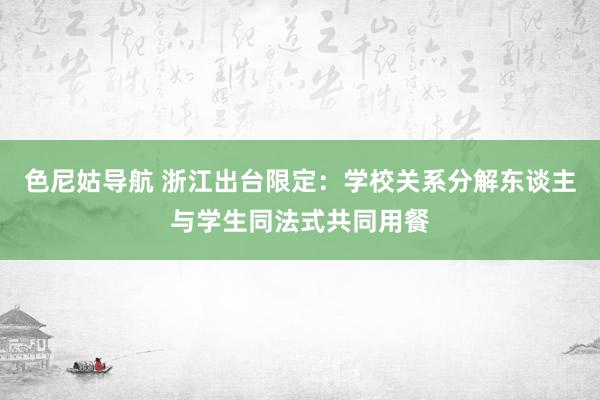 色尼姑导航 浙江出台限定：学校关系分解东谈主与学生同法式共同用餐