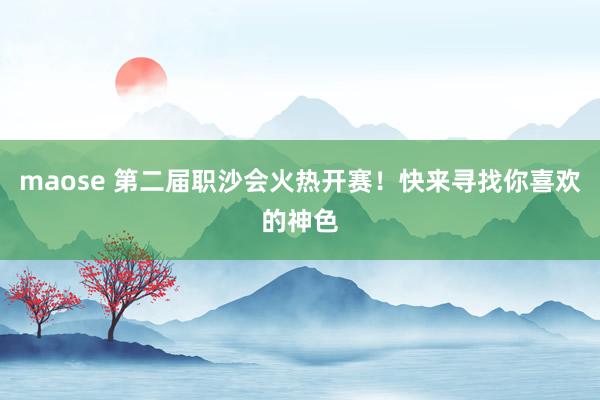 maose 第二届职沙会火热开赛！快来寻找你喜欢的神色