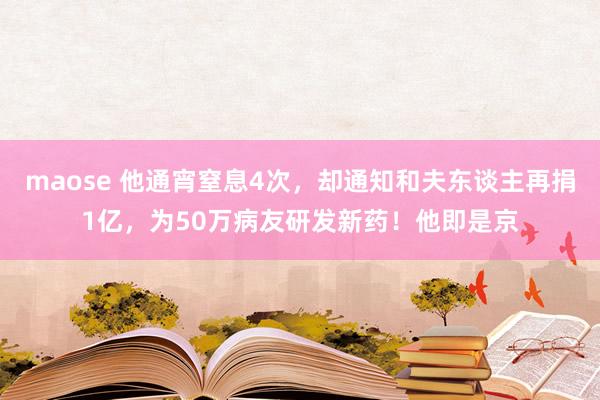 maose 他通宵窒息4次，却通知和夫东谈主再捐1亿，为50万病友研发新药！他即是京