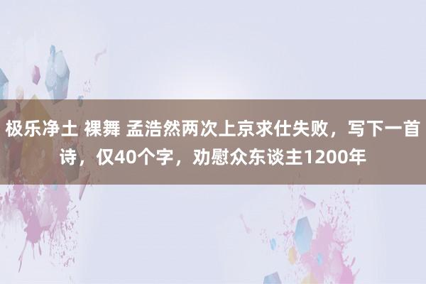 极乐净土 裸舞 孟浩然两次上京求仕失败，写下一首诗，仅40个字，劝慰众东谈主1200年