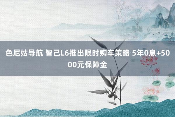 色尼姑导航 智己L6推出限时购车策略 5年0息+5000元保障金