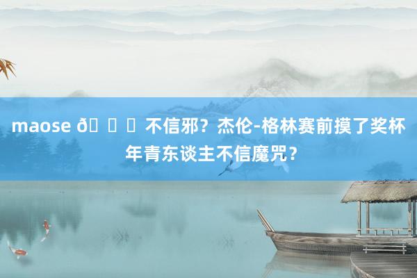 maose 👀不信邪？杰伦-格林赛前摸了奖杯 年青东谈主不信魔咒？