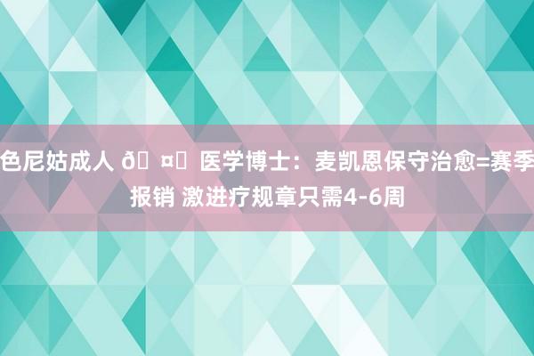 色尼姑成人 🤕医学博士：麦凯恩保守治愈=赛季报销 激进疗规章只需4-6周