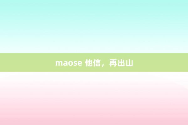 maose 他信，再出山