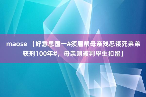 maose 【好意思国一#须眉帮母亲残忍饿死弟弟获刑100年#，母亲则被判毕生扣留】