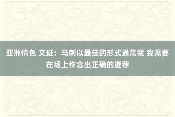 亚洲情色 文班：马刺以最佳的形式通常我 我需要在场上作念出正确的遴荐