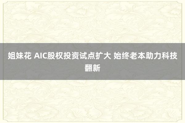 姐妹花 AIC股权投资试点扩大 始终老本助力科技翻新