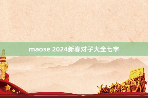 maose 2024新春对子大全七字