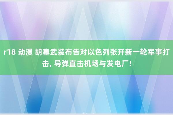 r18 动漫 胡塞武装布告对以色列张开新一轮军事打击， 导弹直击机场与发电厂!