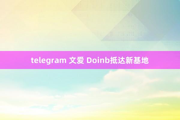 telegram 文爱 Doinb抵达新基地