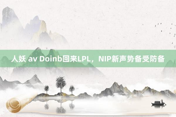 人妖 av Doinb回来LPL，NIP新声势备受防备